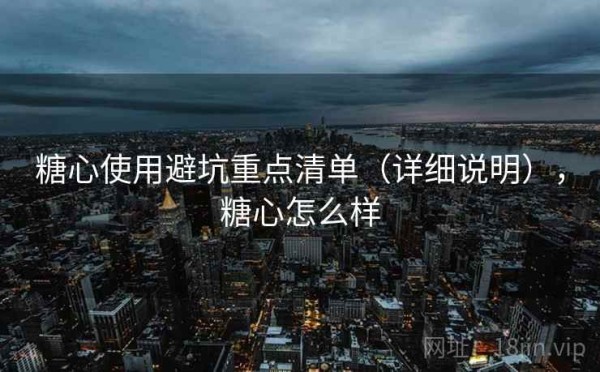 糖心使用避坑重点清单（详细说明），糖心怎么样