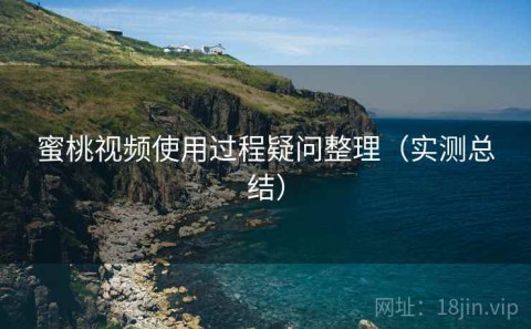蜜桃视频使用过程疑问整理（实测总结）