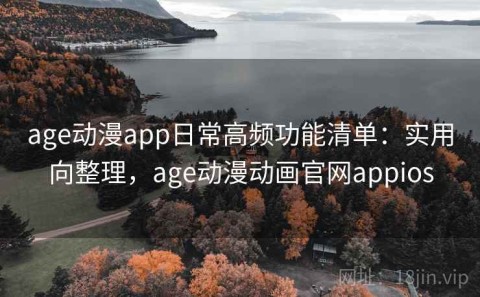 age动漫app日常高频功能清单：实用向整理，age动漫动画官网appios