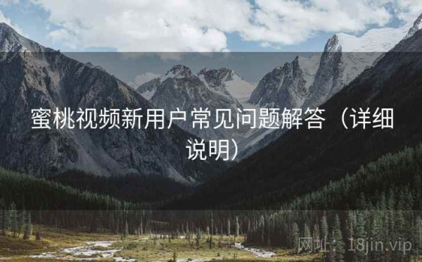 蜜桃视频新用户常见问题解答（详细说明）