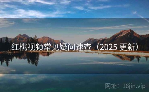 红桃视频常见疑问速查（2025 更新）