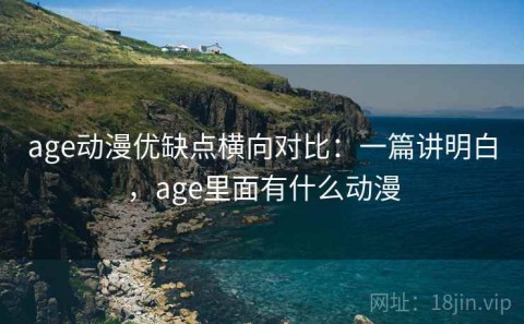 age动漫优缺点横向对比：一篇讲明白，age里面有什么动漫