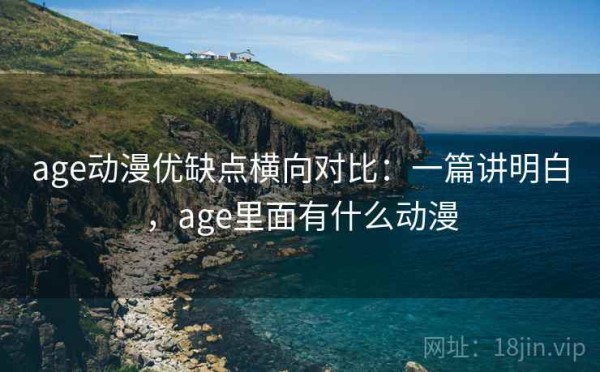 age动漫优缺点横向对比：一篇讲明白，age里面有什么动漫