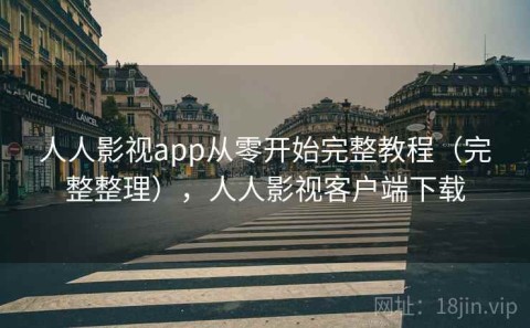 人人影视app从零开始完整教程（完整整理），人人影视客户端下载