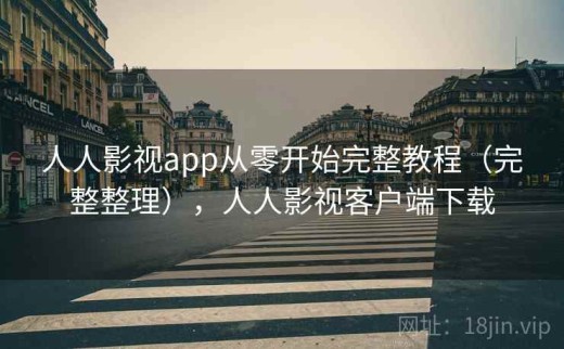 人人影视app从零开始完整教程（完整整理），人人影视客户端下载