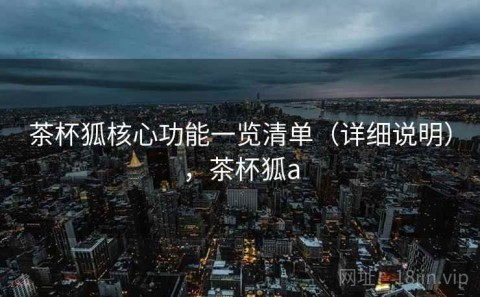 茶杯狐核心功能一览清单（详细说明），茶杯狐a
