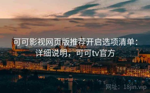 可可影视网页版推荐开启选项清单：详细说明，可可tv官方