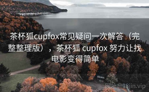 茶杯狐cupfox常见疑问一次解答（完整整理版），茶杯狐 cupfox 努力让找电影变得简单