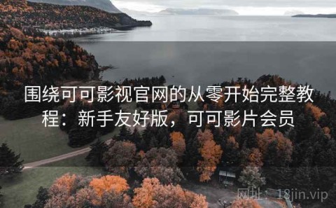 围绕可可影视官网的从零开始完整教程：新手友好版，可可影片会员