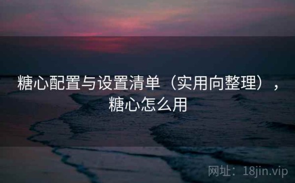 糖心配置与设置清单（实用向整理），糖心怎么用