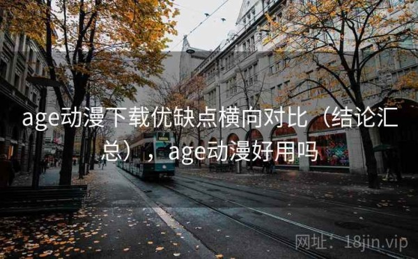 age动漫下载优缺点横向对比（结论汇总），age动漫好用吗
