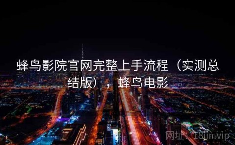 蜂鸟影院官网完整上手流程（实测总结版），蜂鸟电影