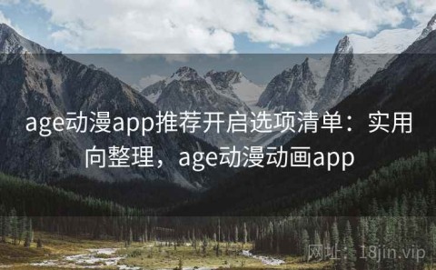 age动漫app推荐开启选项清单：实用向整理，age动漫动画app