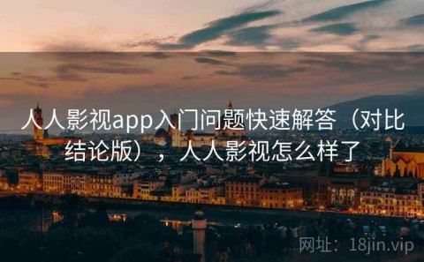 人人影视app入门问题快速解答（对比结论版），人人影视怎么样了