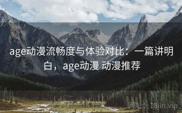 age动漫流畅度与体验对比：一篇讲明白，age动漫 动漫推荐