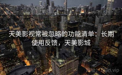 天美影视常被忽略的功能清单：长期使用反馈，天美影城
