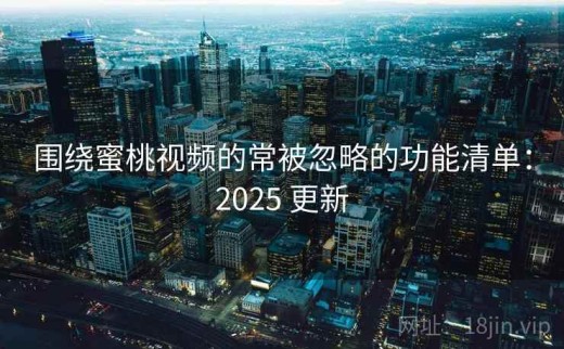 围绕蜜桃视频的常被忽略的功能清单：2025 更新