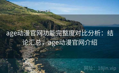 age动漫官网功能完整度对比分析：结论汇总，age动漫官网介绍