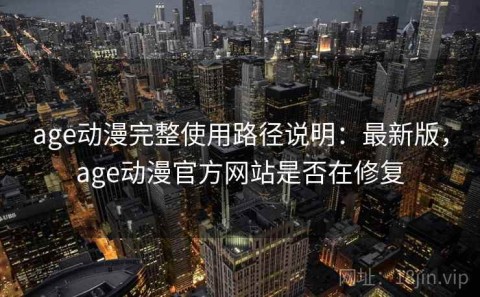 age动漫完整使用路径说明：最新版，age动漫官方网站是否在修复