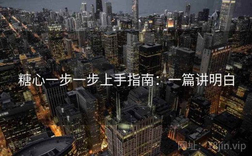 糖心一步一步上手指南：一篇讲明白
