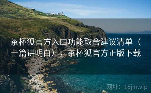 茶杯狐官方入口功能取舍建议清单（一篇讲明白），茶杯狐官方正版下载