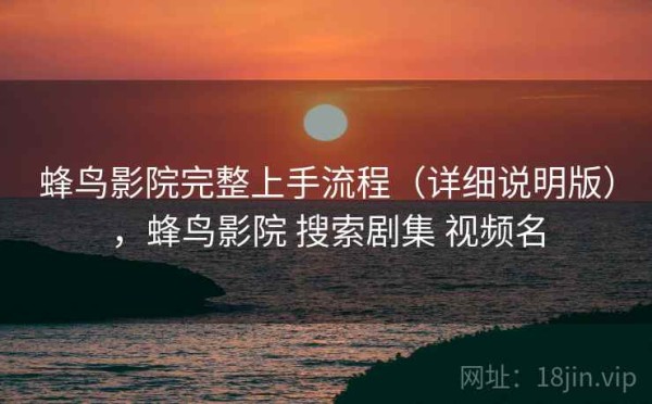 蜂鸟影院完整上手流程（详细说明版），蜂鸟影院 搜索剧集 视频名