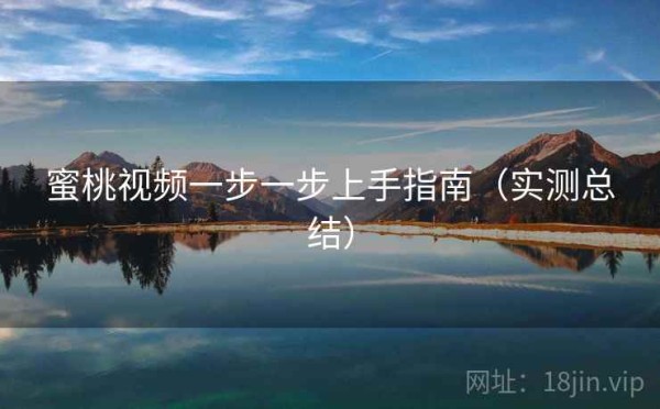 蜜桃视频一步一步上手指南（实测总结）