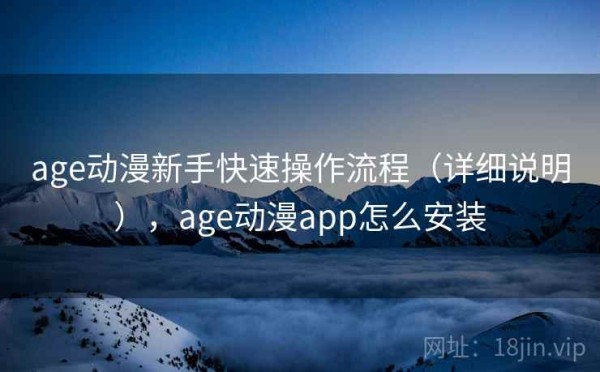 age动漫新手快速操作流程（详细说明），age动漫app怎么安装