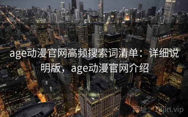 age动漫官网高频搜索词清单：详细说明版，age动漫官网介绍