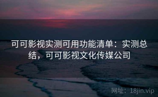 可可影视实测可用功能清单：实测总结，可可影视文化传媒公司