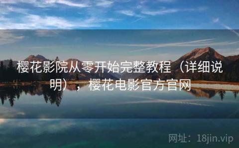 樱花影院从零开始完整教程（详细说明），樱花电影官方官网