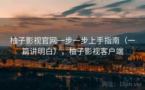 柚子影视官网一步一步上手指南（一篇讲明白），柚子影视客户端