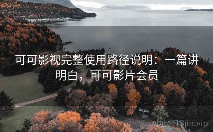 可可影视完整使用路径说明：一篇讲明白，可可影片会员