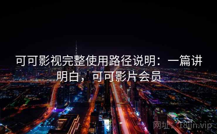 可可影视完整使用路径说明：一篇讲明白，可可影片会员