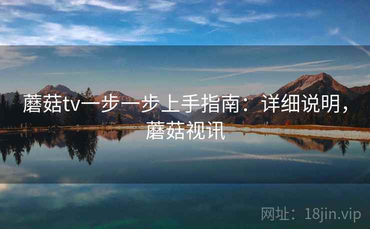 蘑菇tv一步一步上手指南：详细说明，蘑菇视讯