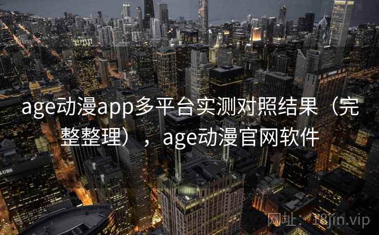 age动漫app多平台实测对照结果(完整整理),age动漫官网软件 age动漫app多平台实测对照结果(完整整理),age动漫官网软件
