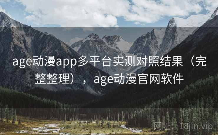 age动漫app多平台实测对照结果(完整整理),age动漫官网软件 age动漫app多平台实测对照结果(完整整理),age动漫官网软件