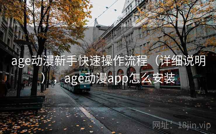 age动漫新手快速操作流程（详细说明），age动漫app怎么安装