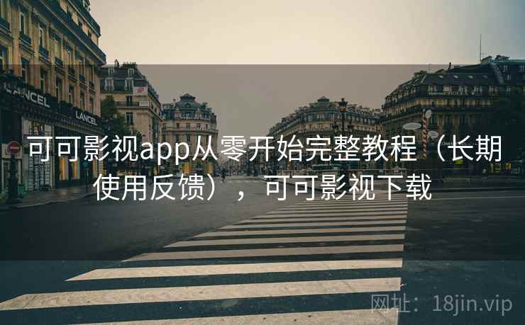 可可影视app从零开始完整教程（长期使用反馈），可可影视下载