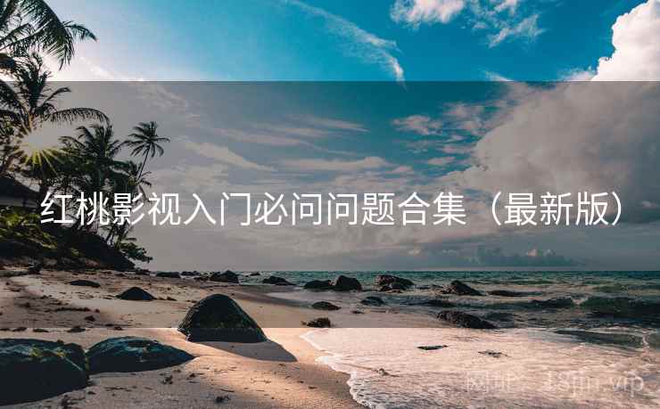 红桃影视入门必问问题合集（最新版）