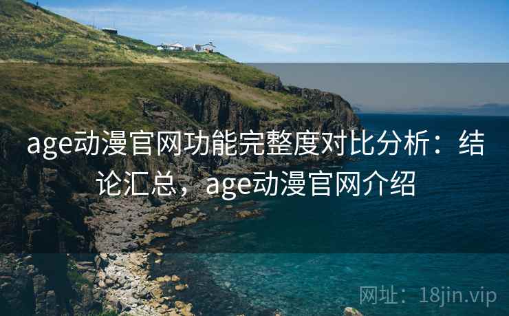 age动漫官网功能完整度对比分析：结论汇总，age动漫官网介绍