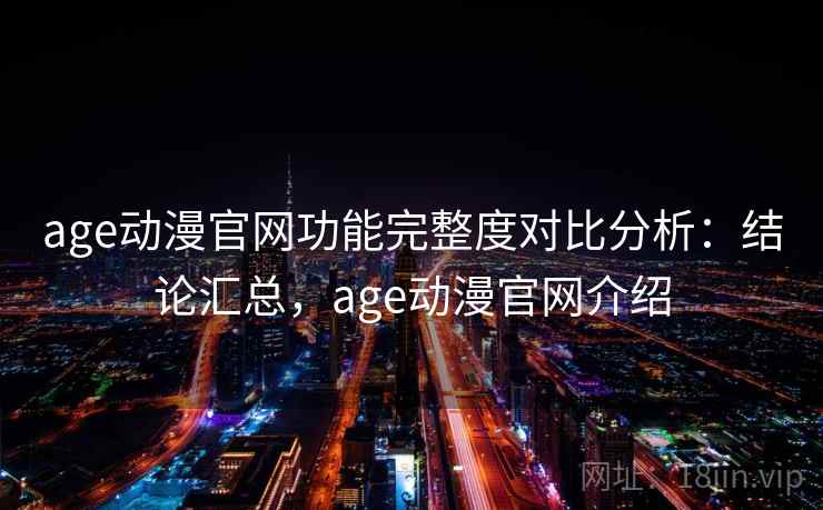 age动漫官网功能完整度对比分析：结论汇总，age动漫官网介绍