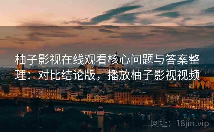 柚子影视在线观看核心问题与答案整理：对比结论版，播放柚子影视视频