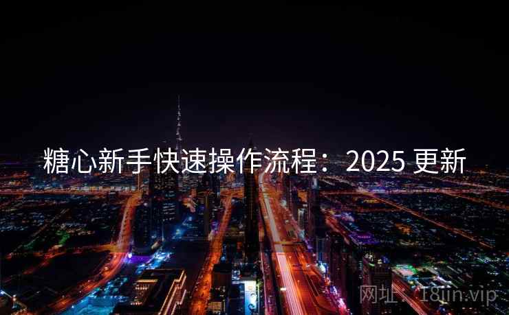 糖心新手快速操作流程：2025 更新