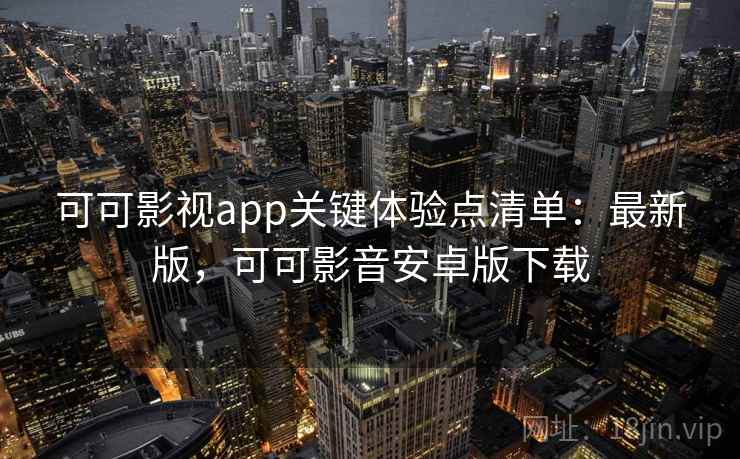 可可影视app关键体验点清单：最新版，可可影音安卓版下载