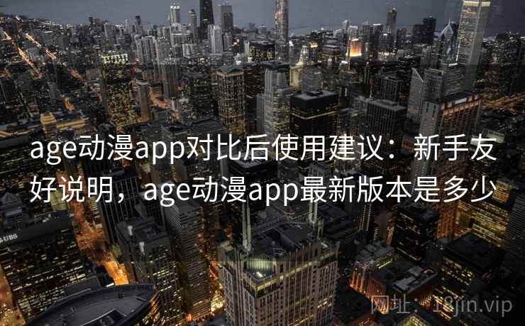 age动漫app对比后使用建议：新手友好说明，age动漫app最新版本是多少