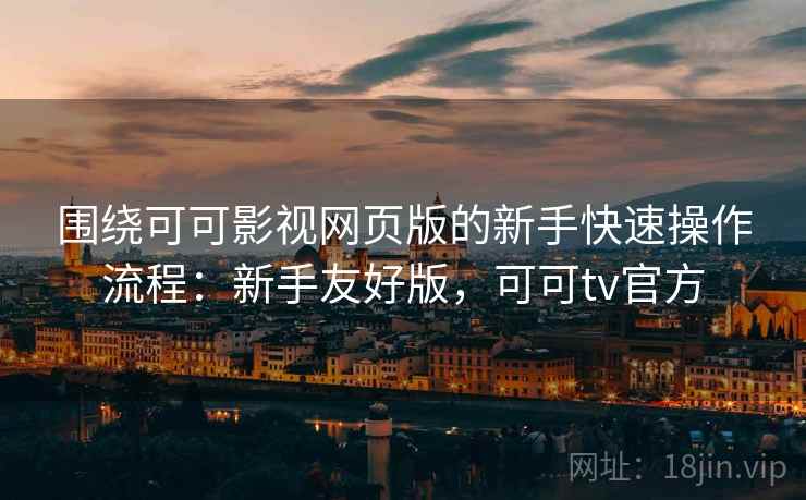 围绕可可影视网页版的新手快速操作流程:新手友好版,可可tv官方 围绕可可影视网页版的新手快速操作流程:新手友好版,可可tv官方