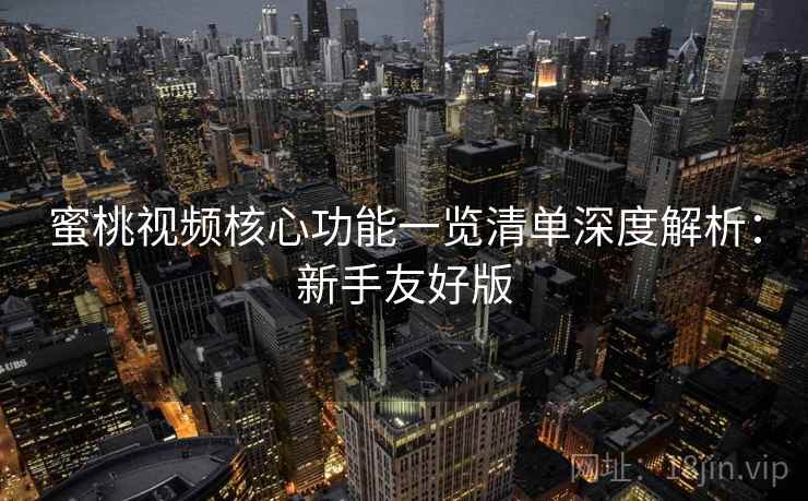 蜜桃视频核心功能一览清单深度解析:新手友好版 蜜桃视频核心功能一览清单深度解析:新手友好版