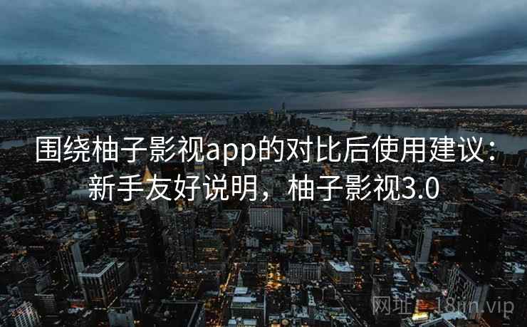 围绕柚子影视app的对比后使用建议:新手友好说明,柚子影视3.0 围绕柚子影视app的对比后使用建议:新手友好说明,柚子影视3.0