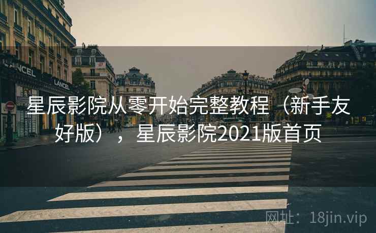 星辰影院从零开始完整教程(新手友好版),星辰影院2021版首页 星辰影院从零开始完整教程(新手友好版),星辰影院2021版首页